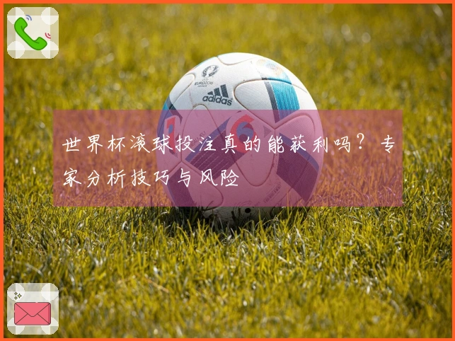 世界杯滚球投注真的能获利吗？专家分析技巧与风险